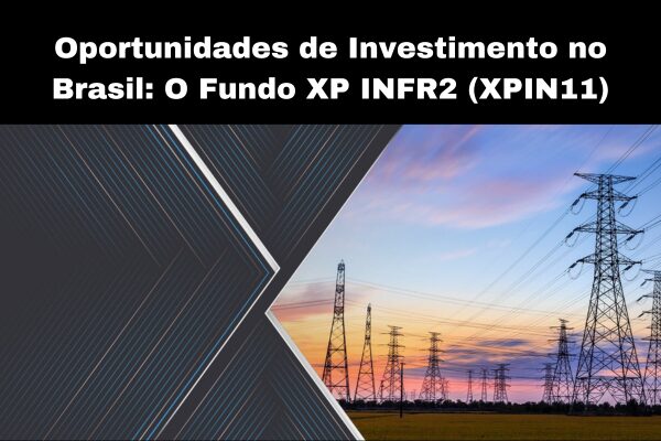 Oportunidades de Investimento no Brasil: O Fundo XP INFR2 (XPIN11)