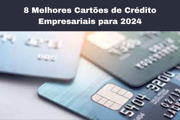 Os 8 Melhores Cartões de Crédito Empresariais para 2024